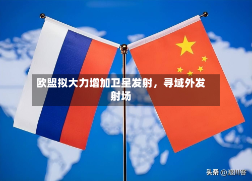 欧盟拟大力增加卫星发射	，寻域外发射场-第2张图片