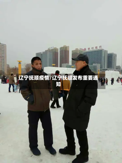 辽宁抚顺疫情/辽宁抚顺发布重要通知