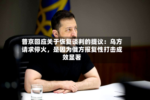 普京回应关于恢复谈判的提议：乌方请求停火	，是因为俄方报复性打击成效显著-第2张图片