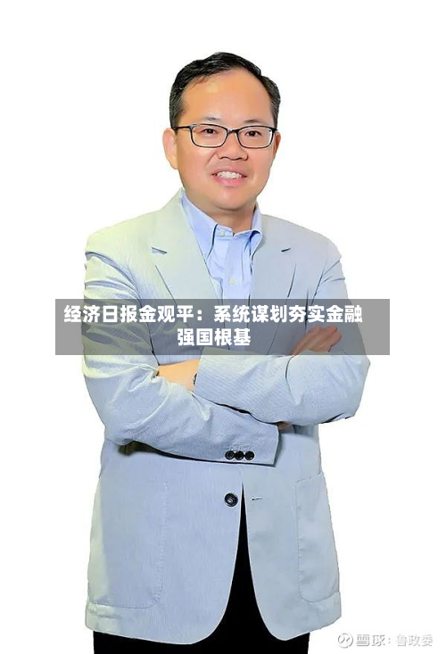 经济日报金观平：系统谋划夯实金融强国根基-第2张图片