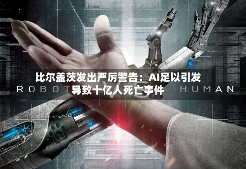 比尔盖茨发出严厉警告：AI足以引发导致十亿人死亡事件-第2张图片