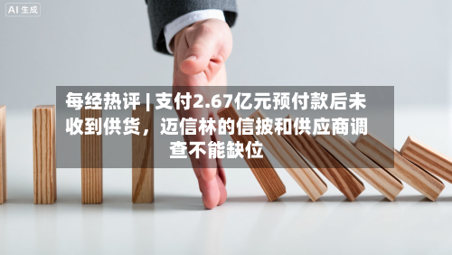 每经热评 | 支付2.67亿元预付款后未收到供货，迈信林的信披和供应商调查不能缺位-第3张图片