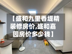 【盛和九里香堤精装修房价,盛和嘉园房价多少钱】