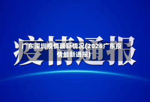 广东深圳疫情最新情况(2026广东疫情最新通报)