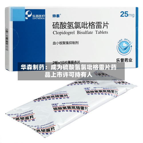 华森制药：成为硫酸氢氯吡格雷片药品上市许可持有人-第1张图片