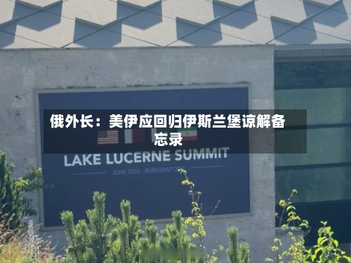 俄外长：美伊应回归伊斯兰堡谅解备忘录-第2张图片