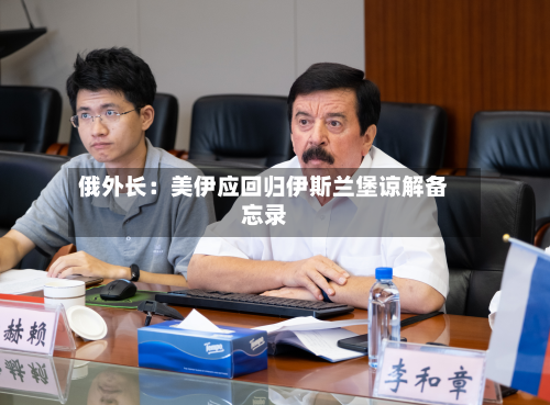 俄外长：美伊应回归伊斯兰堡谅解备忘录-第3张图片
