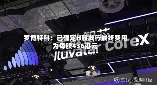罗博特科：已确定H股发行最终费用为每股436港元-第2张图片