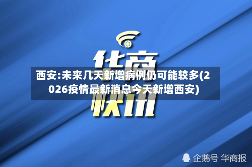 西安:未来几天新增病例仍可能较多(2026疫情最新消息今天新增西安)
