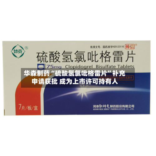 华森制药“硫酸氢氯吡格雷片”补充申请获批 成为上市许可持有人-第2张图片