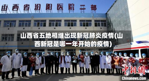 山西省五地相继出现新冠肺炎疫情(山西新冠是哪一年开始的疫情)