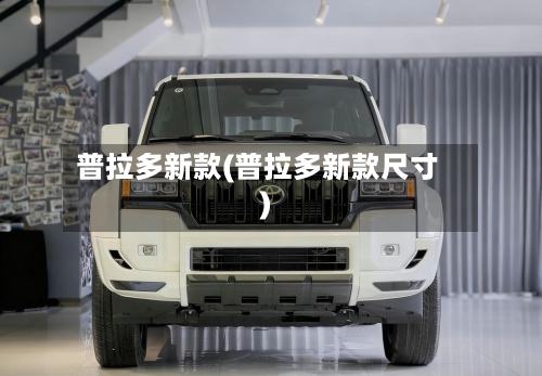 普拉多新款(普拉多新款尺寸)