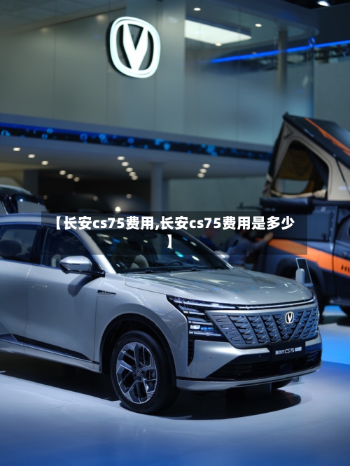 【长安cs75费用,长安cs75费用是多少】
