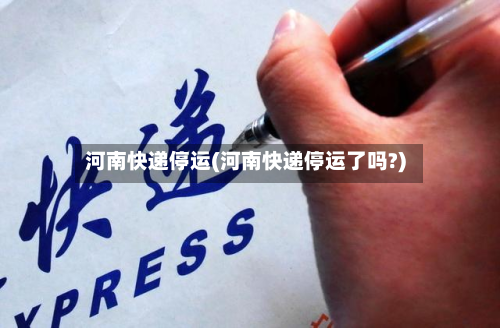 河南快递停运(河南快递停运了吗?)