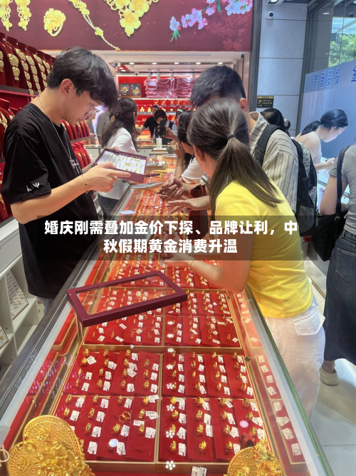 婚庆刚需叠加金价下探、品牌让利，中秋假期黄金消费升温-第3张图片