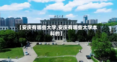 【安庆有哪些大学,安庆有哪些大学本科的】
