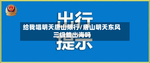 给我唱明天唐山限行/唐山明天东风三级能出海吗-第3张图片