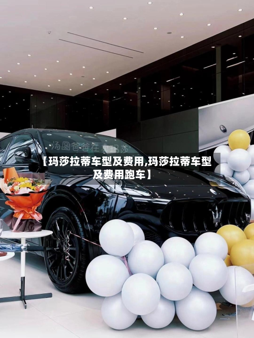 【玛莎拉蒂车型及费用,玛莎拉蒂车型及费用跑车】-第2张图片