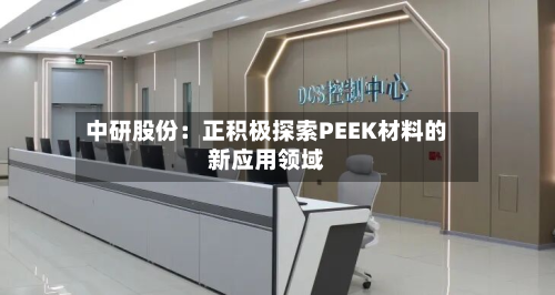 中研股份：正积极探索PEEK材料的新应用领域-第2张图片