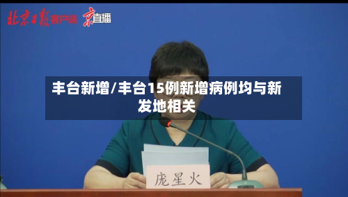 丰台新增/丰台15例新增病例均与新发地相关
