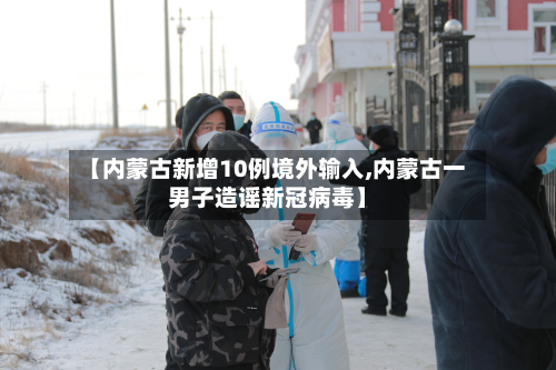 【内蒙古新增10例境外输入,内蒙古一男子造谣新冠病毒】