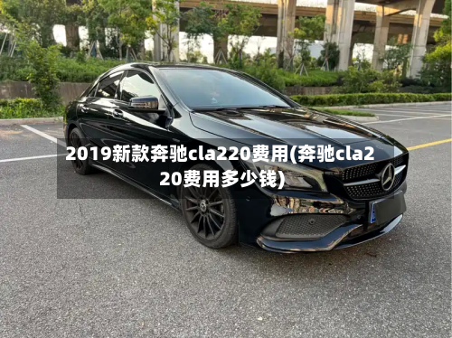 2019新款奔驰cla220费用(奔驰cla220费用多少钱)
