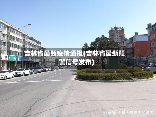 吉林省最新疫情通报(吉林省最新预警信号发布)-第3张图片