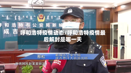 呼和浩特疫情动态/呼和浩特疫情最后解封是哪一天