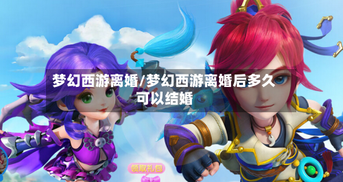 梦幻西游离婚/梦幻西游离婚后多久可以结婚-第2张图片