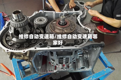 维修自动变速箱/维修自动变速箱哪家好