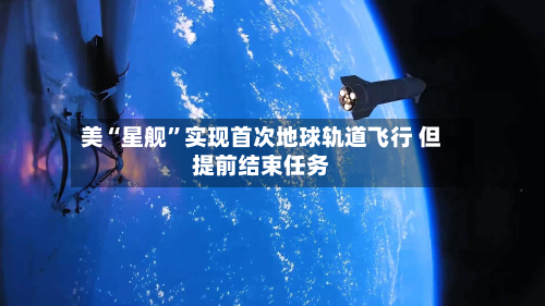 美“星舰	”实现首次地球轨道飞行 但提前结束任务-第2张图片