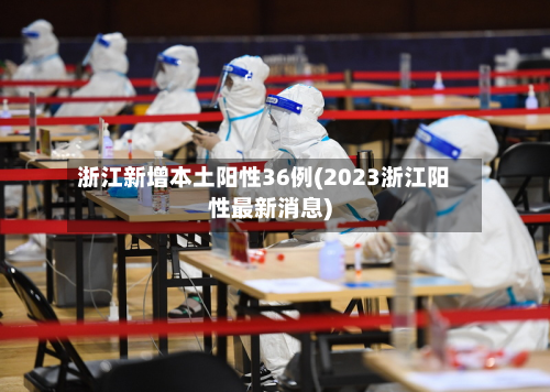 浙江新增本土阳性36例(2023浙江阳性最新消息)
