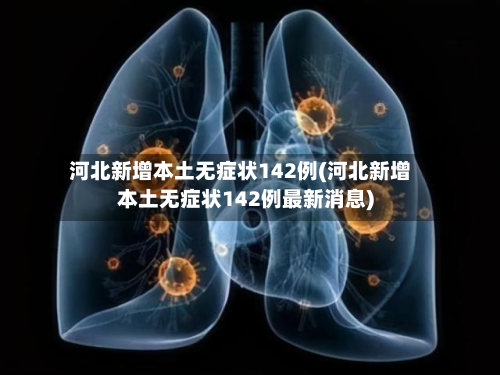 河北新增本土无症状142例(河北新增本土无症状142例最新消息)-第3张图片