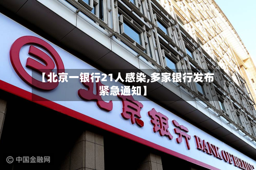【北京一银行21人感染,多家银行发布紧急通知】-第3张图片