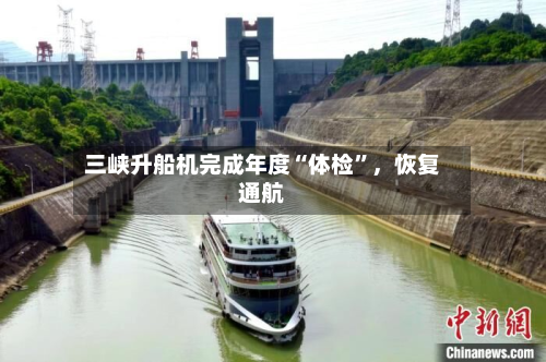 三峡升船机完成年度“体检”，恢复通航-第2张图片