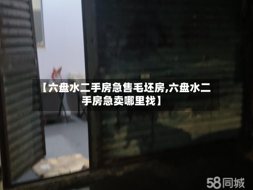 【六盘水二手房急售毛坯房,六盘水二手房急卖哪里找】