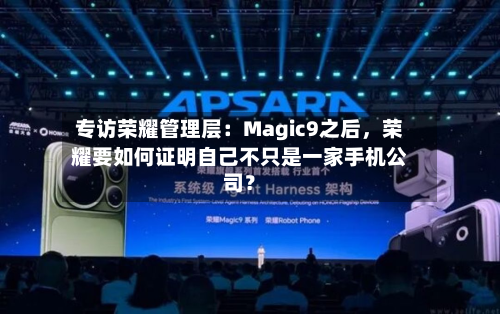 专访荣耀管理层：Magic9之后，荣耀要如何证明自己不只是一家手机公司？-第3张图片