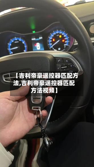 【吉利帝豪遥控器匹配方法,吉利帝豪遥控器匹配方法视频】-第2张图片