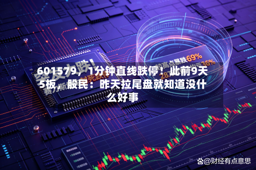 601579，1分钟直线跌停！此前9天5板，股民：昨天拉尾盘就知道没什么好事-第1张图片