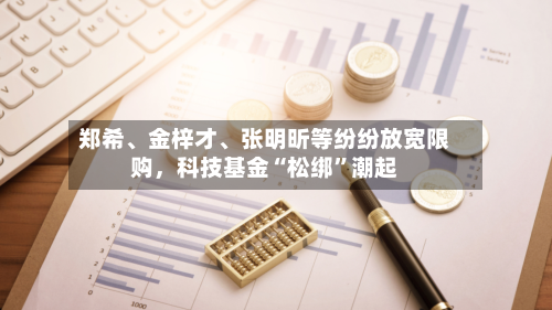 郑希、金梓才、张明昕等纷纷放宽限购	，科技基金“松绑	”潮起-第3张图片