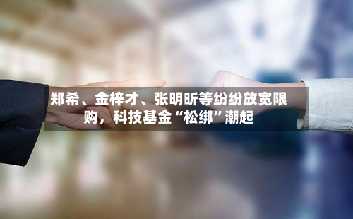 郑希、金梓才、张明昕等纷纷放宽限购	，科技基金“松绑”潮起-第2张图片