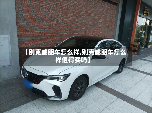 【别克威朗车怎么样,别克威朗车怎么样值得买吗】-第1张图片