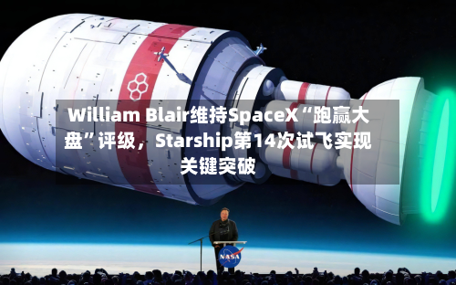 William Blair维持SpaceX“跑赢大盘”评级，Starship第14次试飞实现关键突破-第2张图片
