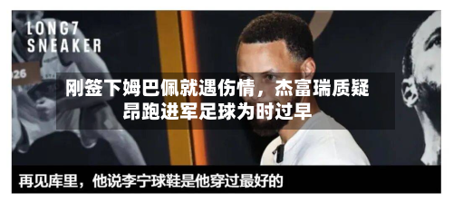 刚签下姆巴佩就遇伤情，杰富瑞质疑昂跑进军足球为时过早-第2张图片