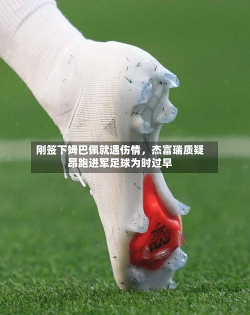 刚签下姆巴佩就遇伤情，杰富瑞质疑昂跑进军足球为时过早