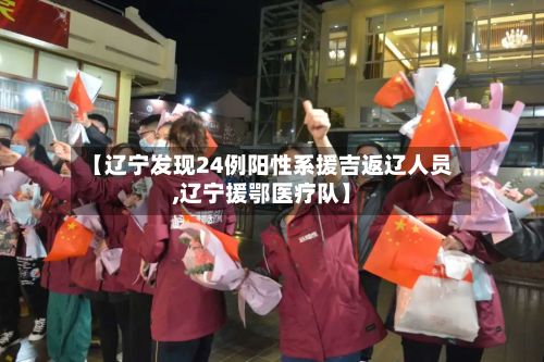 【辽宁发现24例阳性系援吉返辽人员,辽宁援鄂医疗队】-第2张图片