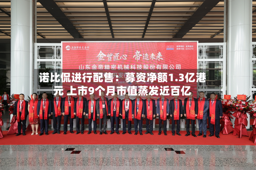 诺比侃进行配售：募资净额1.3亿港元 上市9个月市值蒸发近百亿-第2张图片