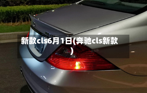 新款cls6月1日(奔驰cls新款)-第2张图片