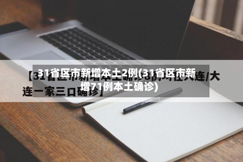 31省区市新增本土2例(31省区市新增71例本土确诊)