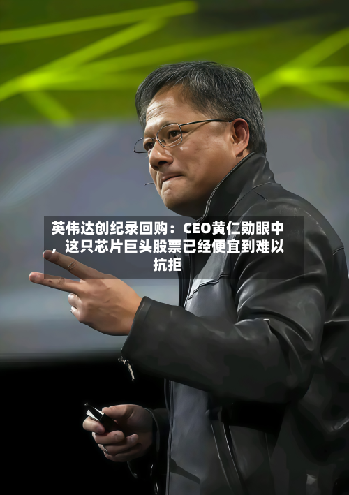 英伟达创纪录回购：CEO黄仁勋眼中，这只芯片巨头股票已经便宜到难以抗拒-第2张图片